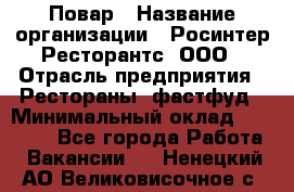 Повар › Название организации ­ Росинтер Ресторантс, ООО › Отрасль предприятия ­ Рестораны, фастфуд › Минимальный оклад ­ 30 000 - Все города Работа » Вакансии   . Ненецкий АО,Великовисочное с.